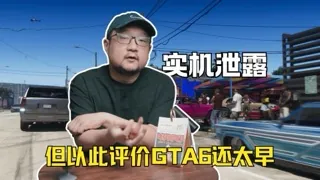 实机遭泄露，但以此评价GTA6仍太早