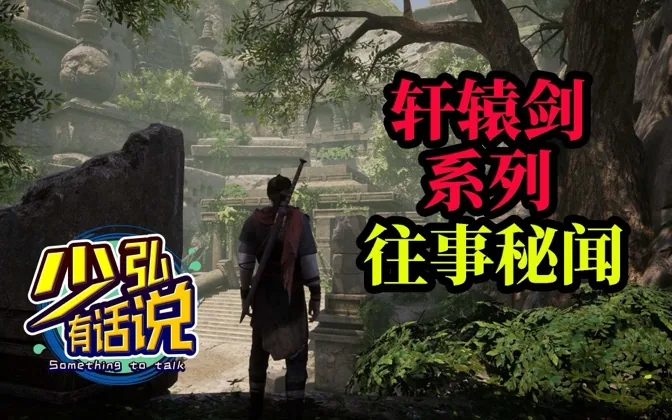 轩辕剑7热度不低，但是轩辕剑系列往事你却未必知道 少弘有话说Vol.28