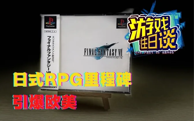 FF7何以引爆欧美，成为日式RPG的销量里程碑？ 游戏往日谈Vol.40