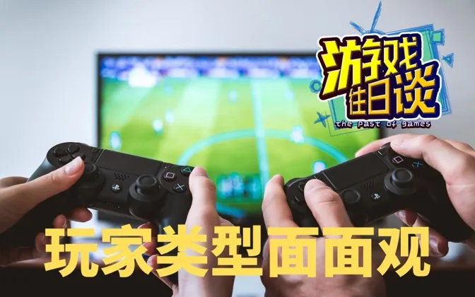 对抗型沉浸型解压型，你是哪一种类型的玩家？ 游戏往日谈Vol.173